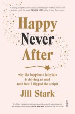 Happy Never After Why The Happiness Fairytale Is Driving Us Mad And How I Learned To Flip The Script