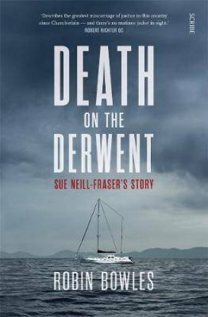 Death On The Derwent: Sue Neill-Fraser's Story by Robin Bowles