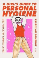 A Girls Guide to Personal Hygiene True Stories Illustrated