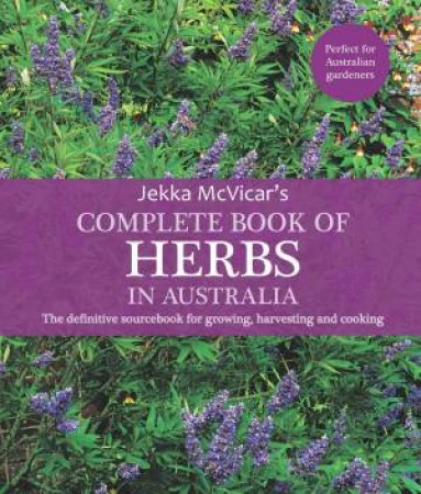 The Complete Book Of Herbs In Australia: The Definitive Sourcebook For Growing, Harvesting And Cooking by Jekka McVicar