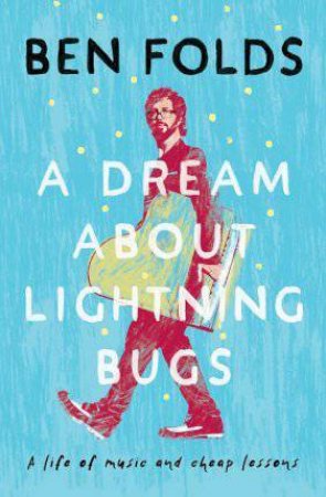A Dream About Lightning Bugs: A Life Of Music And Cheap Lessons by Ben Folds