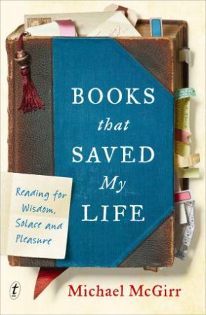 Books That Saved My Life: Reading For Wisdom, Solace And Pleasure by Michael McGirr