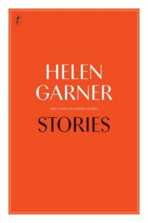 Stories: The Collected Short Fiction by Helen Garner