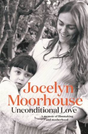 Unconditional Love: A Memoir Of Filmmaking And Motherhood by Jocelyn Moorhouse
