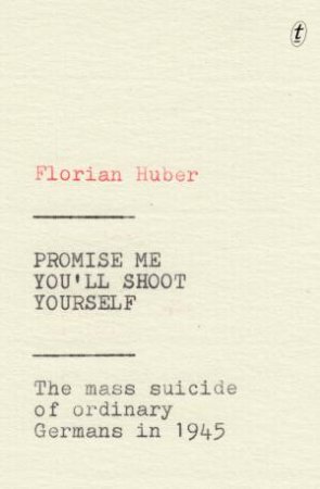 Promise Me You'll Shoot Yourself: The Mass Suicide Of Ordinary Germans In 1945 by Florian Huber