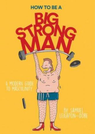 How To Be A Big Strong Man by Samuel Leighton-Dore