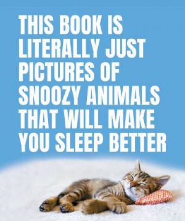 This Book Is Literally Just Pictures of Snoozy Animals That Will Make You Sleep Better by Various