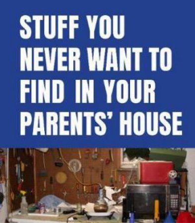 Stuff You Never Want To Find In Your Parents' House by Simon Pulse