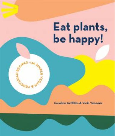 Eat Plants, Be Happy! by Caroline Griffiths