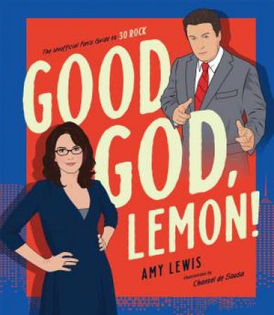 Good God, Lemon!: The Unofficial Fan's Guide To 30 Rock by Amy Lewis