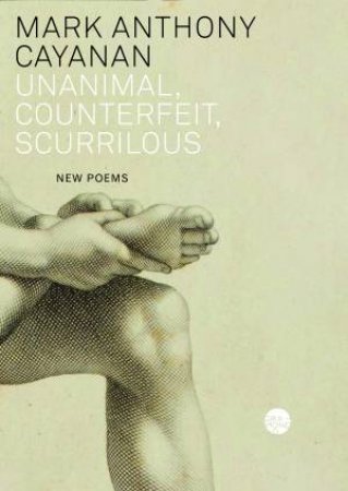 Unanimal, Counterfeit, Scurrilous by Mark Anthony Cayanan