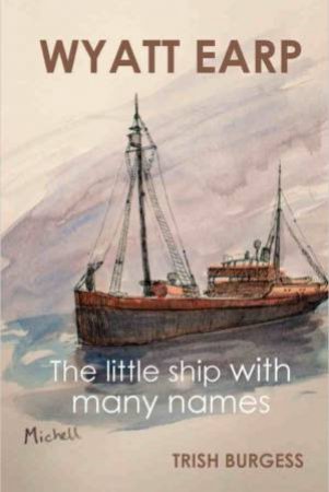 Wyatt Earp: The Little Ship With Many Names by Trish Burgess