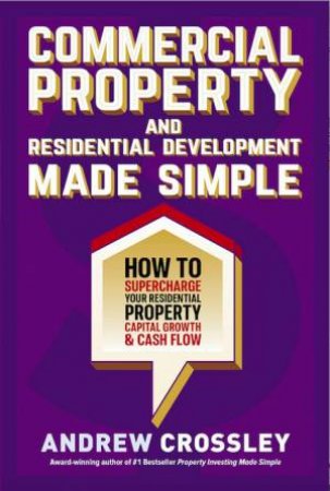 Commercial Property And Residential Development Made Simple by Andrew Crossley