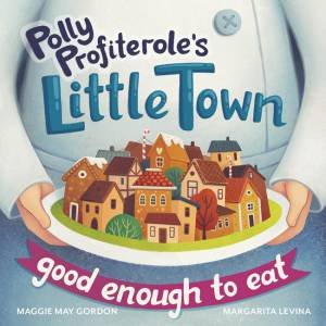 Polly Profiterole's Little Town Good Enough To Eat by Maggie May Gordon and Illustrated by Margarita Levina