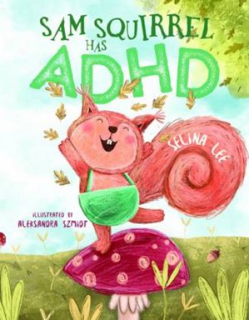 Sam Squirrel Has ADHD by Selina Lee and Illustrated by Aleksandra Szmidt