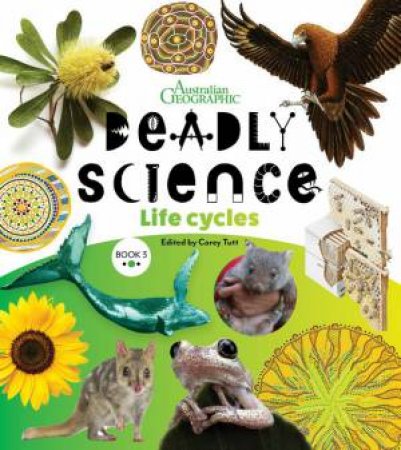 Australian Geographic Deadly Science: Life Cycles by Corey Tutt