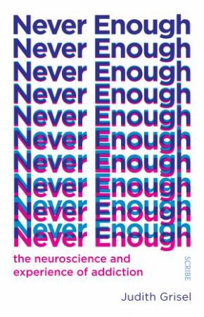 Never Enough: The Neuroscience And Experience Of Addiction by Judith Grisel