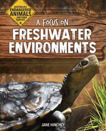Australia's Endangered Animals...and Their Habitats: A Focus on Freshwater Environments by Jane Hinchey