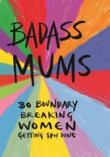 Badass Mums 30 Boundary Breaking Women Getting Shit Done