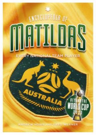 Encyclopedia of Matildas: Beyond the World Cup 2023 by Andrew Howe & Greg Werner