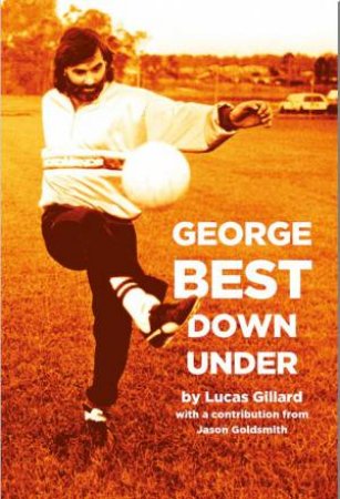 George Best Down Under by Lucas Gillard & Jason Goldsmith