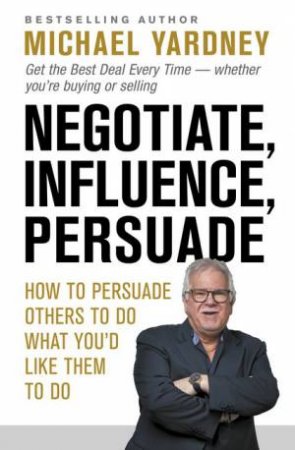 Negotiate, Influence, Persuade by Michael Yardney