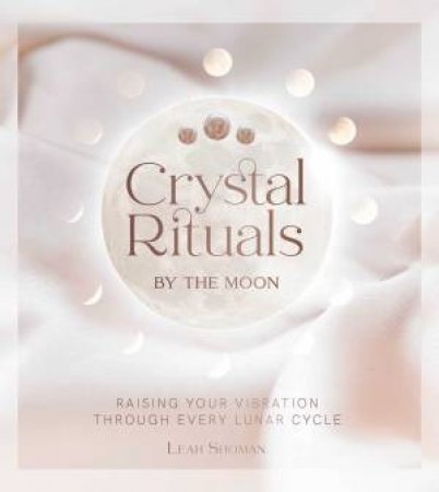 Crystal Rituals By The Moon by Leah Shoman