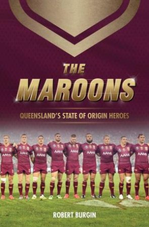 The Maroons: Queensland's State of Origin Heroes by Robert Burgin