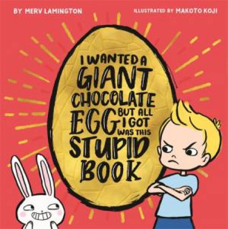 I Wanted A Giant Chocolate Egg But All I Got Was This Stupid Book by Merv Lamington