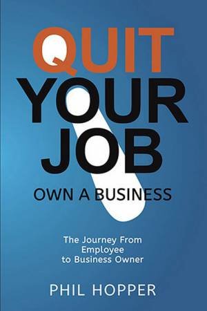 Quit Your Job Own A Business by Phil Hopper