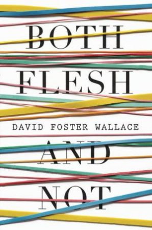 Both Flesh and Not by Wallace David Foster