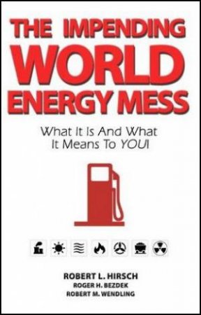 Impending World Energy Mess by Robert L. et al Hirsch