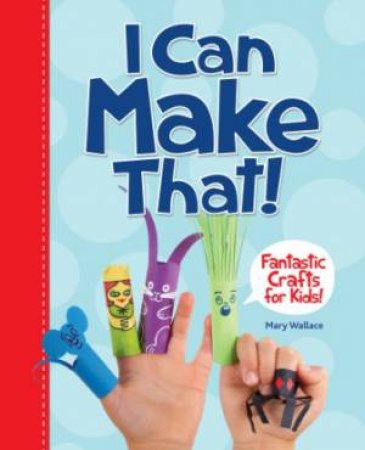 I Can Make That! Fantastic Crafts for Kids by MARY WALLACE