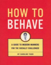 How To Behave A Guide To Modern Manners For The Socially Challenged