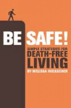 Be Safe!: Simple Strategies For Death-Free Living by Melissa Heckscher