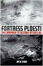 Fortress Ploesti the Campaign to Destroy Hitlers Oil Supply