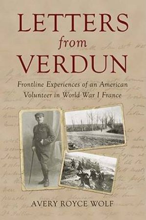 Letters from Verdun: Frontline Experiences of an American Volunteer in Wwi France by WOLFE AVERY