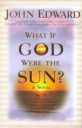 What If God Were The Sun? by John Edward