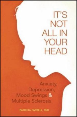 It's Not All in Your Head: Anxiety, Depression, Mood Swings, and Multiple Sclerosis by Patricia Farrell