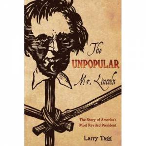 Unpopular Mr. Lincoln: the Story of the Most Reviled American President by TAGG LARRY