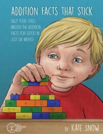 Addition Facts That Stick: Help Your Child Master The Addition Facts For Good In Just Six Weeks by Kate Snow & Debra Pearson
