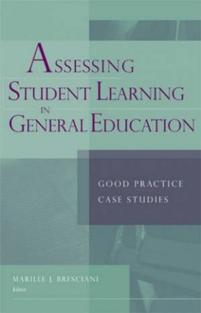 Assessing Student Learning In General Education: Good Practice Case Studies by Marilee J Bresciani & Paul E Lingenfelter