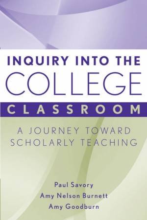 Inquiry Into The College Classroom: A Journey Toward Scholarly Teaching by Paul Savory