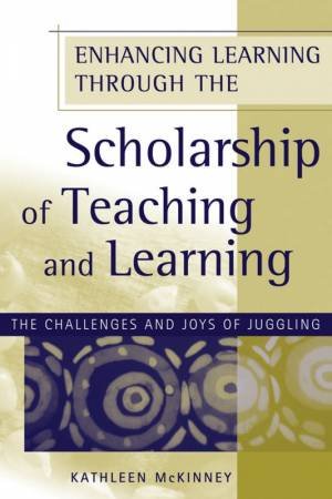 Enhancing Learning Through the Scholarship of Teaching and Learning: The Challenges and Joys of Juggling by Unknown