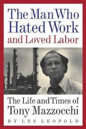 Man Who Hated Work and Loved Labor by Les Leopold