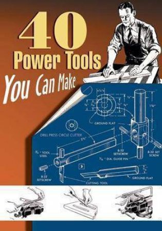 40 Power Tools You Can Make by POPULAR MECHANICS