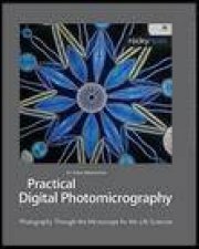 Practical Digital Photomicrography Photography Through the Microscope for the Life Sciences