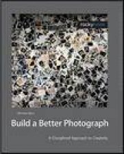 Build a Better Photograph A Discipline Approach to Creativity