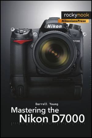 Mastering the Nikon D7000 by Darrell Young