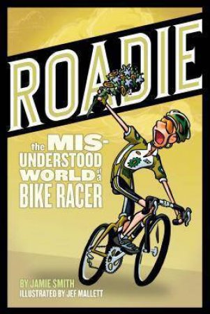 Roadie: The Misunderstood World Of A Bike Racer by Jamie Smith